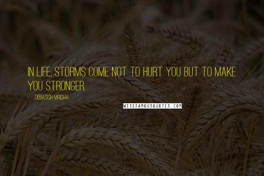 Debasish Mridha Quotes: In life, storms come not to hurt you but to make you stronger.