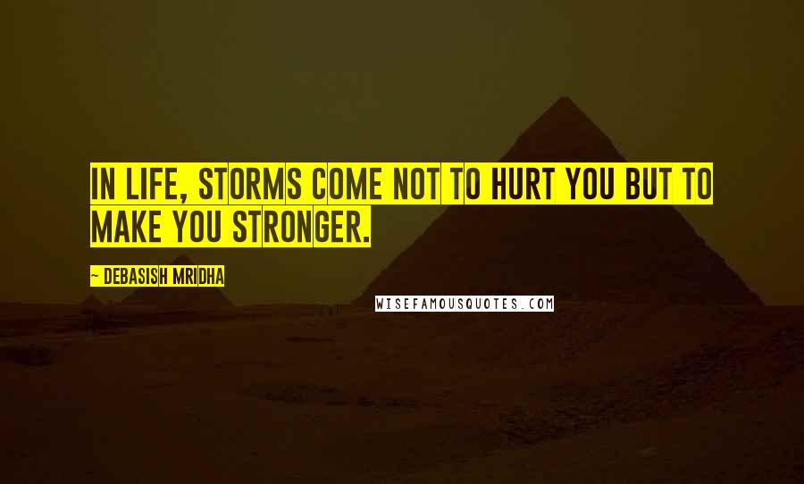 Debasish Mridha Quotes: In life, storms come not to hurt you but to make you stronger.