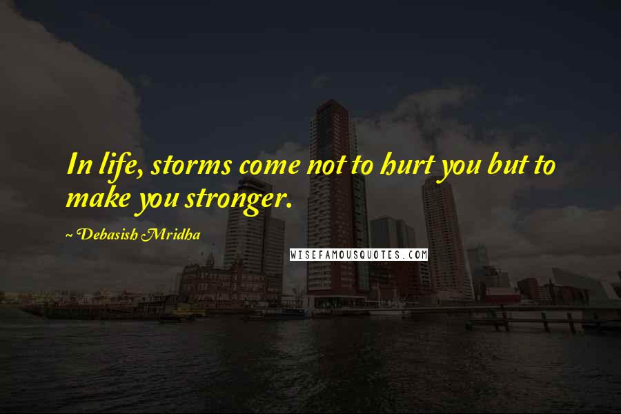 Debasish Mridha Quotes: In life, storms come not to hurt you but to make you stronger.