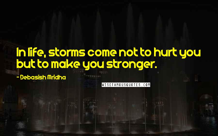 Debasish Mridha Quotes: In life, storms come not to hurt you but to make you stronger.