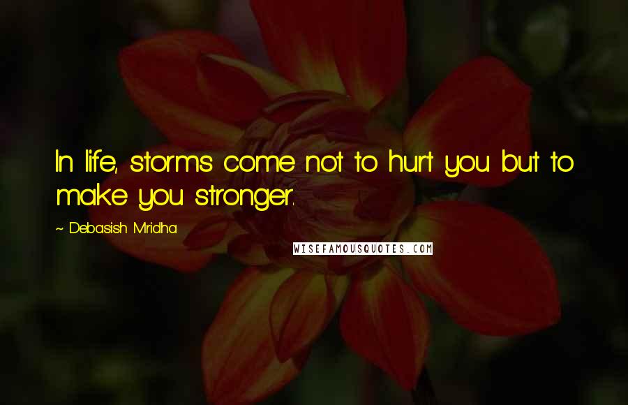Debasish Mridha Quotes: In life, storms come not to hurt you but to make you stronger.