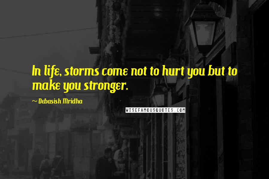 Debasish Mridha Quotes: In life, storms come not to hurt you but to make you stronger.