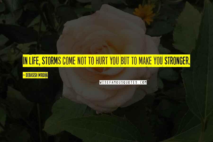 Debasish Mridha Quotes: In life, storms come not to hurt you but to make you stronger.