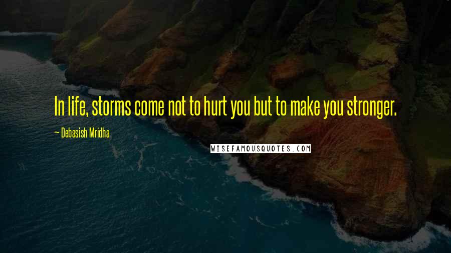 Debasish Mridha Quotes: In life, storms come not to hurt you but to make you stronger.