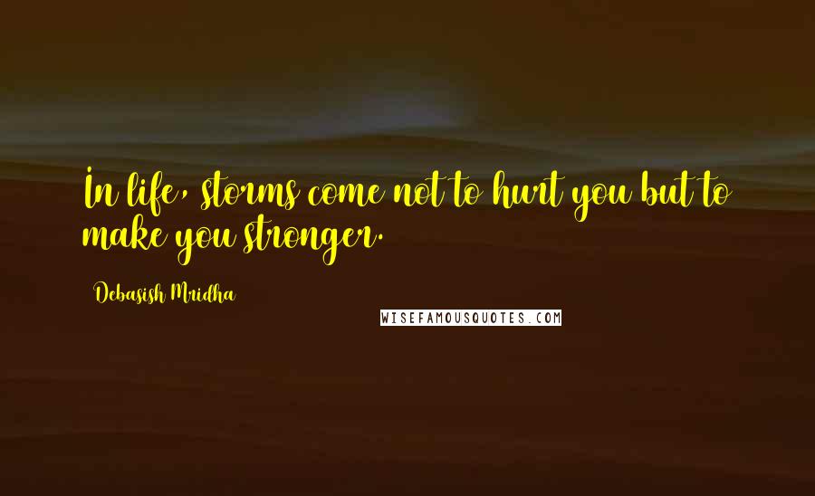 Debasish Mridha Quotes: In life, storms come not to hurt you but to make you stronger.