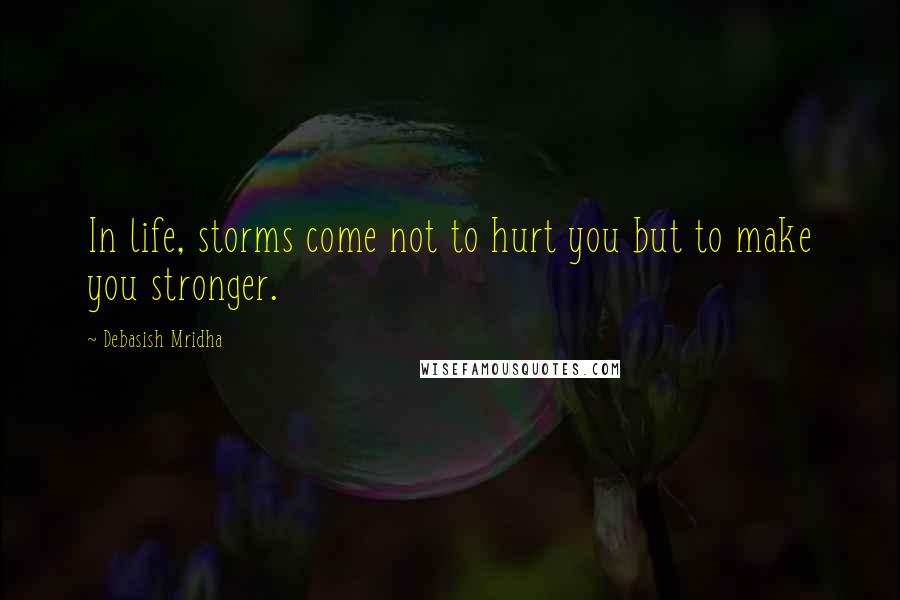 Debasish Mridha Quotes: In life, storms come not to hurt you but to make you stronger.