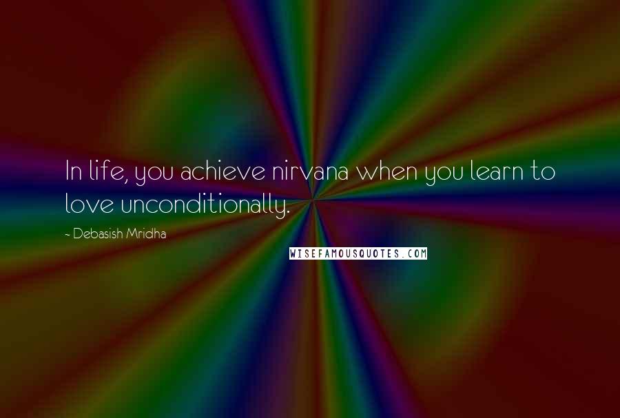 Debasish Mridha Quotes: In life, you achieve nirvana when you learn to love unconditionally.