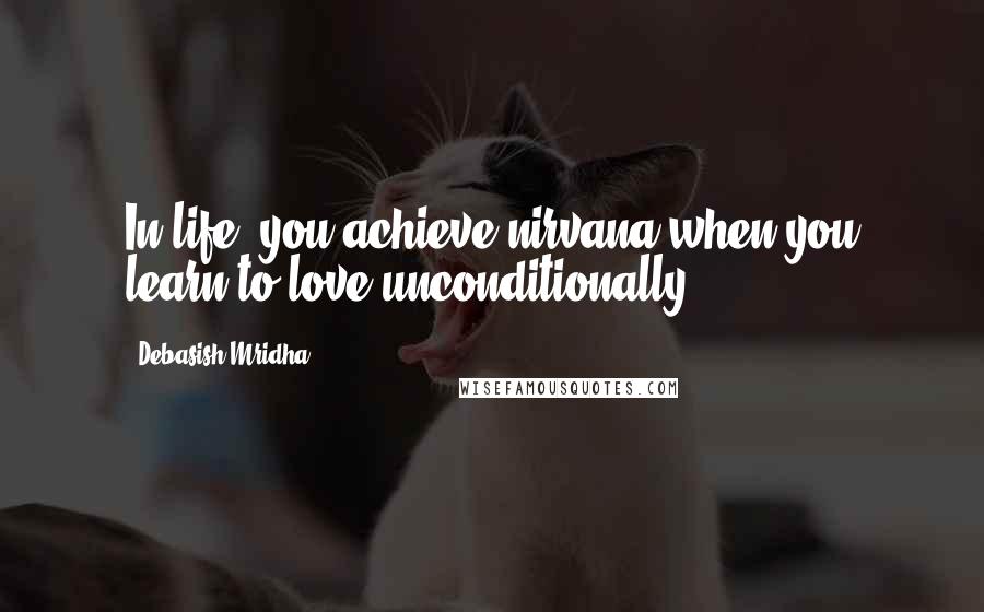 Debasish Mridha Quotes: In life, you achieve nirvana when you learn to love unconditionally.