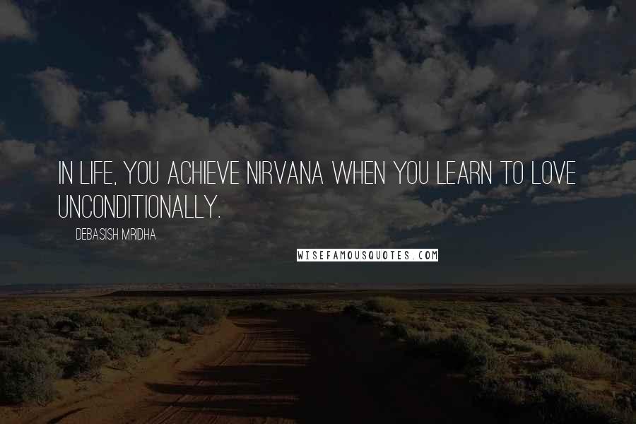 Debasish Mridha Quotes: In life, you achieve nirvana when you learn to love unconditionally.