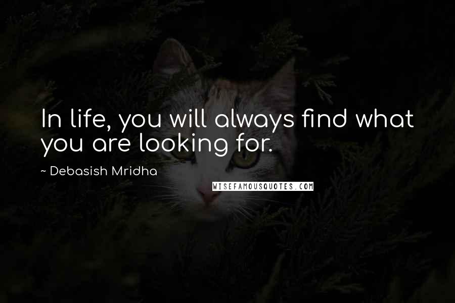 Debasish Mridha Quotes: In life, you will always find what you are looking for.