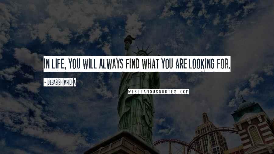 Debasish Mridha Quotes: In life, you will always find what you are looking for.