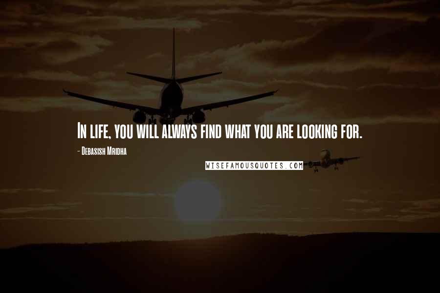 Debasish Mridha Quotes: In life, you will always find what you are looking for.