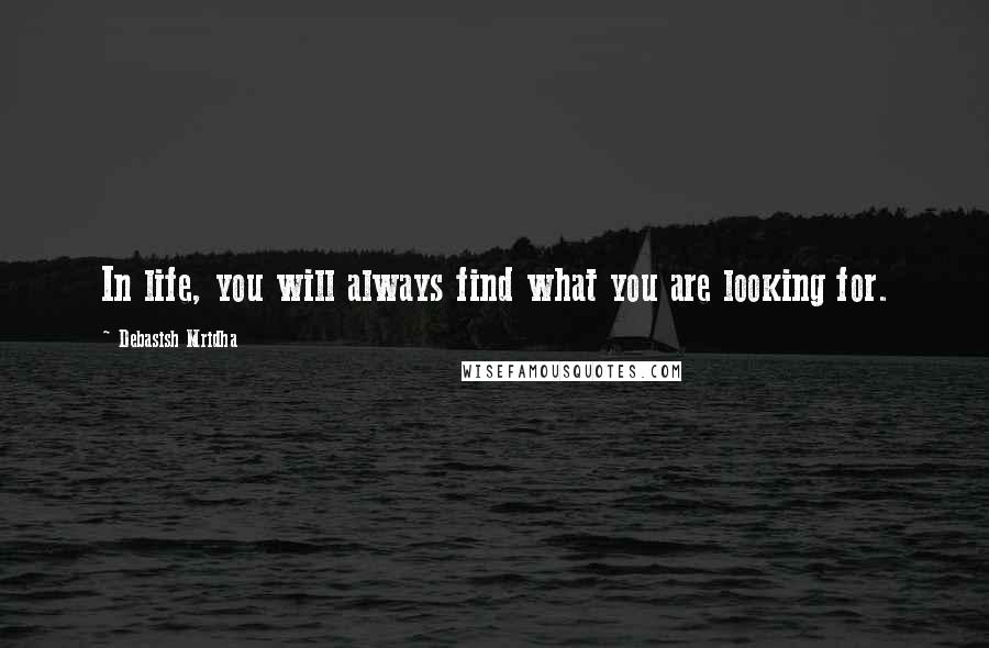 Debasish Mridha Quotes: In life, you will always find what you are looking for.