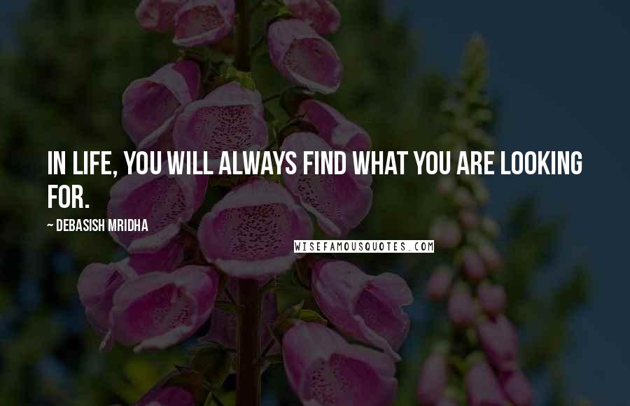 Debasish Mridha Quotes: In life, you will always find what you are looking for.