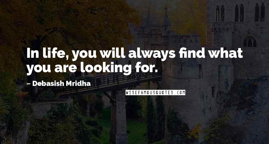 Debasish Mridha Quotes: In life, you will always find what you are looking for.