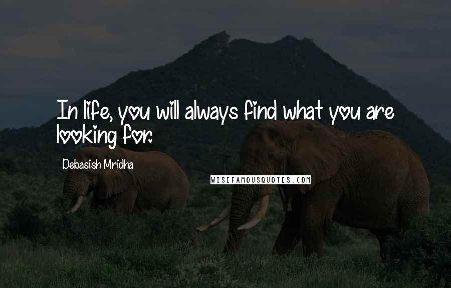 Debasish Mridha Quotes: In life, you will always find what you are looking for.