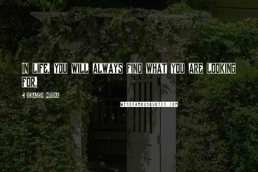 Debasish Mridha Quotes: In life, you will always find what you are looking for.