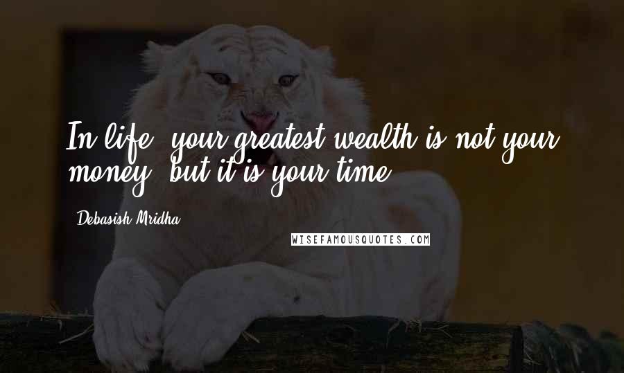 Debasish Mridha Quotes: In life, your greatest wealth is not your money, but it is your time.