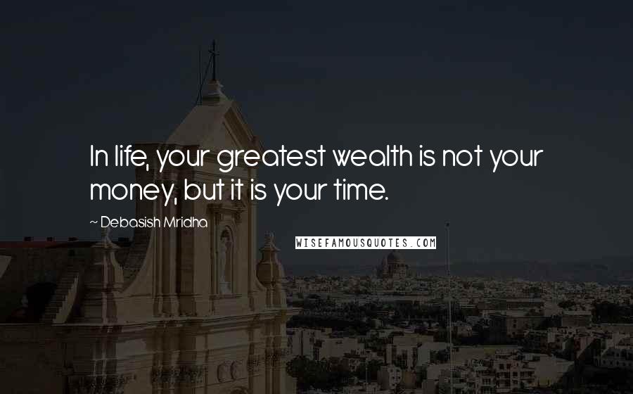 Debasish Mridha Quotes: In life, your greatest wealth is not your money, but it is your time.