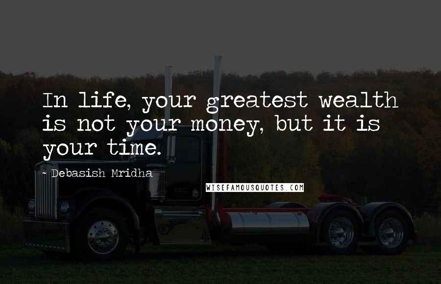 Debasish Mridha Quotes: In life, your greatest wealth is not your money, but it is your time.