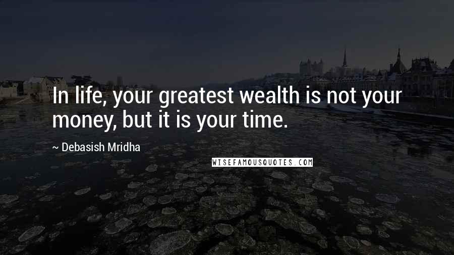 Debasish Mridha Quotes: In life, your greatest wealth is not your money, but it is your time.