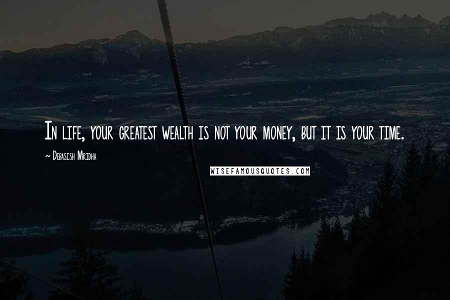 Debasish Mridha Quotes: In life, your greatest wealth is not your money, but it is your time.