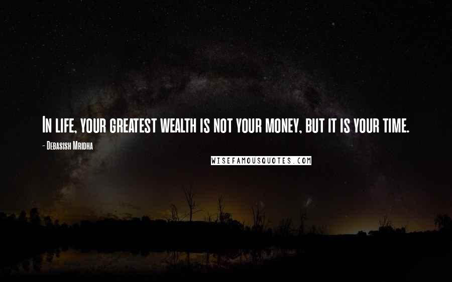 Debasish Mridha Quotes: In life, your greatest wealth is not your money, but it is your time.