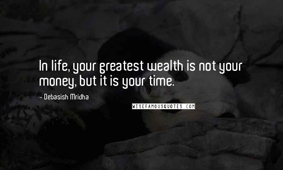 Debasish Mridha Quotes: In life, your greatest wealth is not your money, but it is your time.