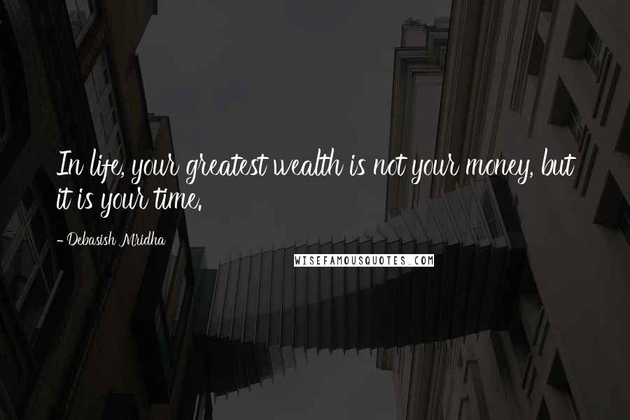 Debasish Mridha Quotes: In life, your greatest wealth is not your money, but it is your time.