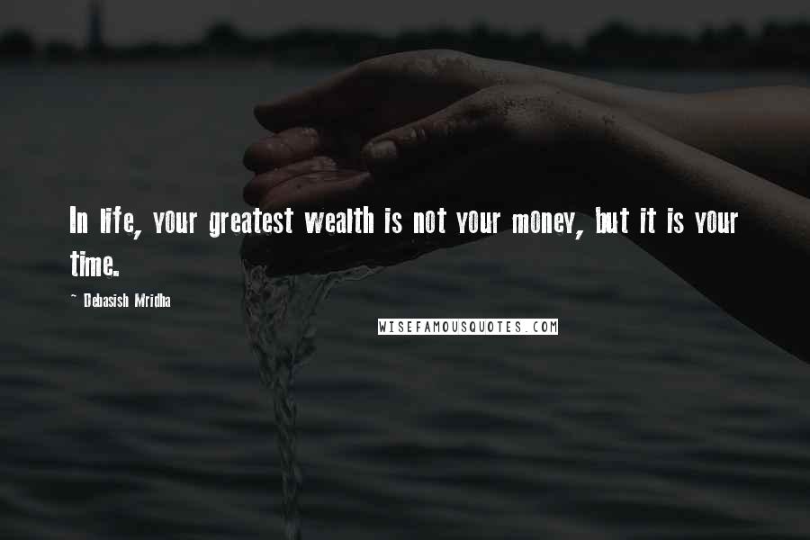 Debasish Mridha Quotes: In life, your greatest wealth is not your money, but it is your time.