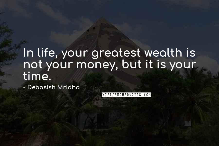 Debasish Mridha Quotes: In life, your greatest wealth is not your money, but it is your time.