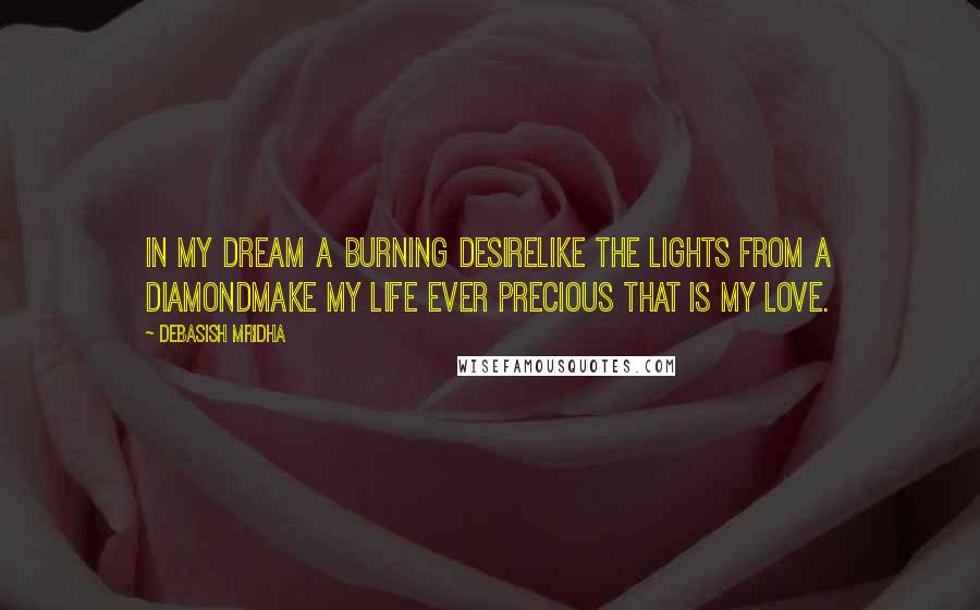 Debasish Mridha Quotes: In my dream a burning desireLike the lights from a diamondMake my life ever precious That is my love.