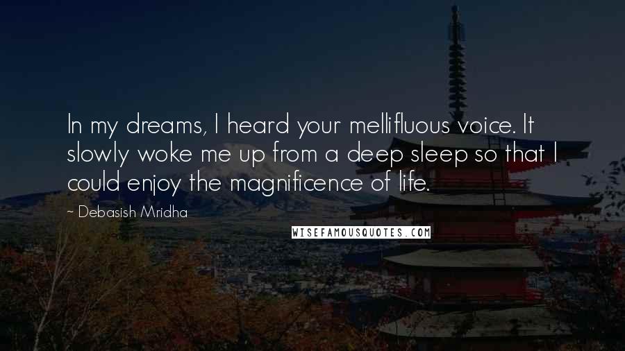 Debasish Mridha Quotes: In my dreams, I heard your mellifluous voice. It slowly woke me up from a deep sleep so that I could enjoy the magnificence of life.