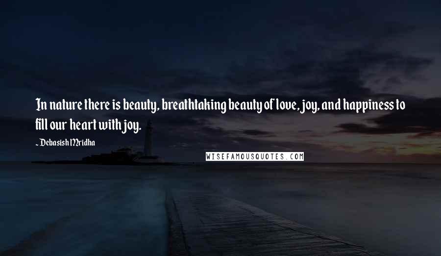 Debasish Mridha Quotes: In nature there is beauty, breathtaking beauty of love, joy, and happiness to fill our heart with joy.