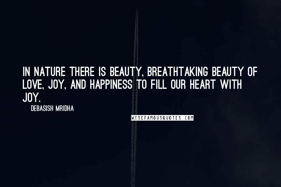 Debasish Mridha Quotes: In nature there is beauty, breathtaking beauty of love, joy, and happiness to fill our heart with joy.