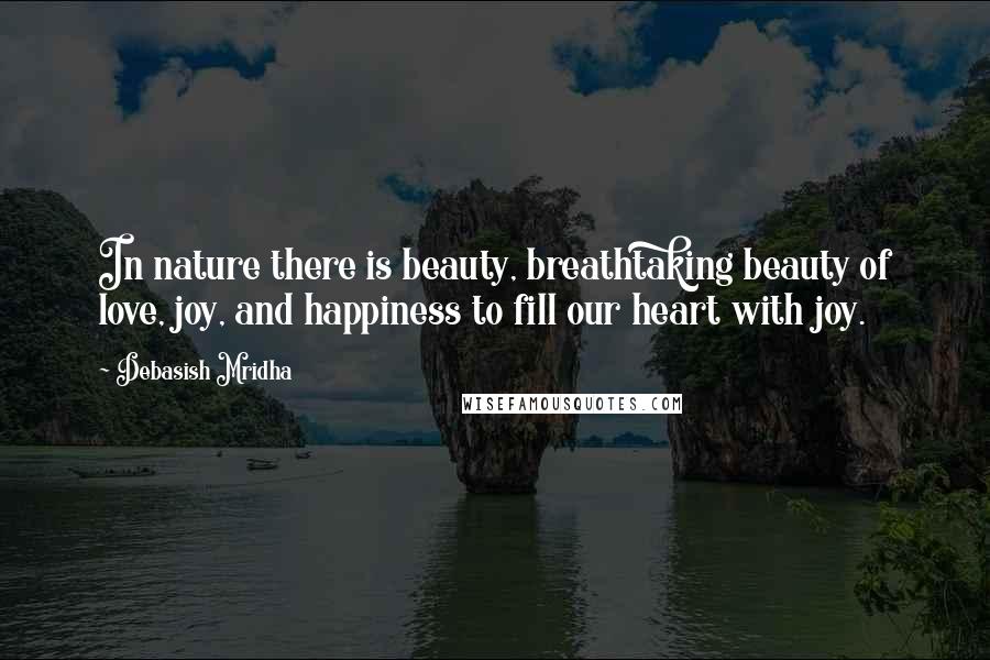 Debasish Mridha Quotes: In nature there is beauty, breathtaking beauty of love, joy, and happiness to fill our heart with joy.