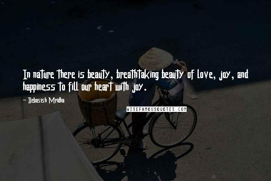 Debasish Mridha Quotes: In nature there is beauty, breathtaking beauty of love, joy, and happiness to fill our heart with joy.