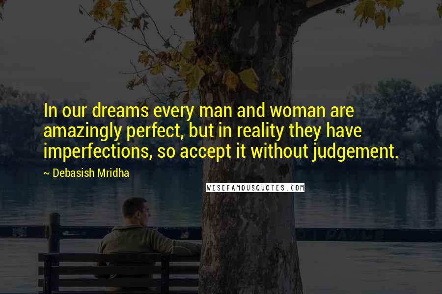 Debasish Mridha Quotes: In our dreams every man and woman are amazingly perfect, but in reality they have imperfections, so accept it without judgement.