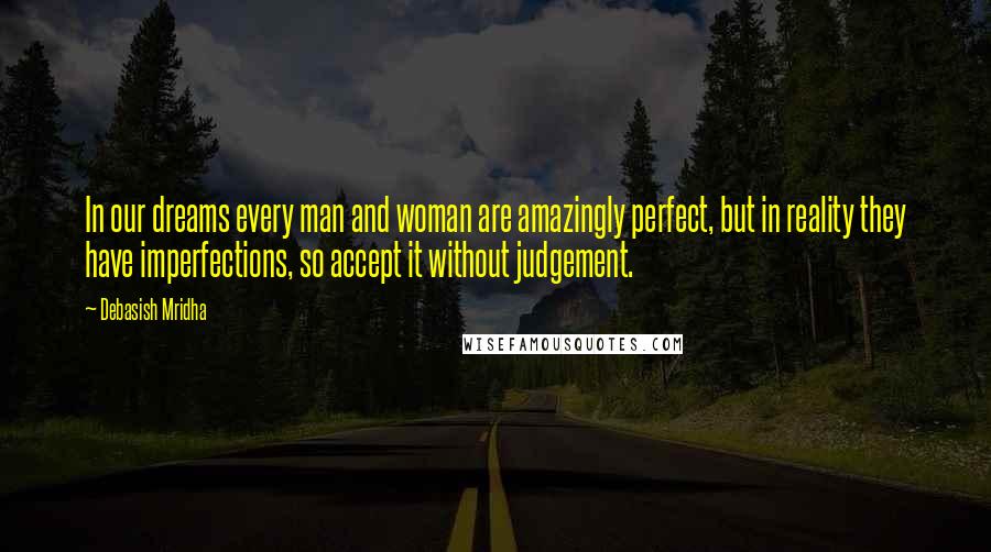 Debasish Mridha Quotes: In our dreams every man and woman are amazingly perfect, but in reality they have imperfections, so accept it without judgement.