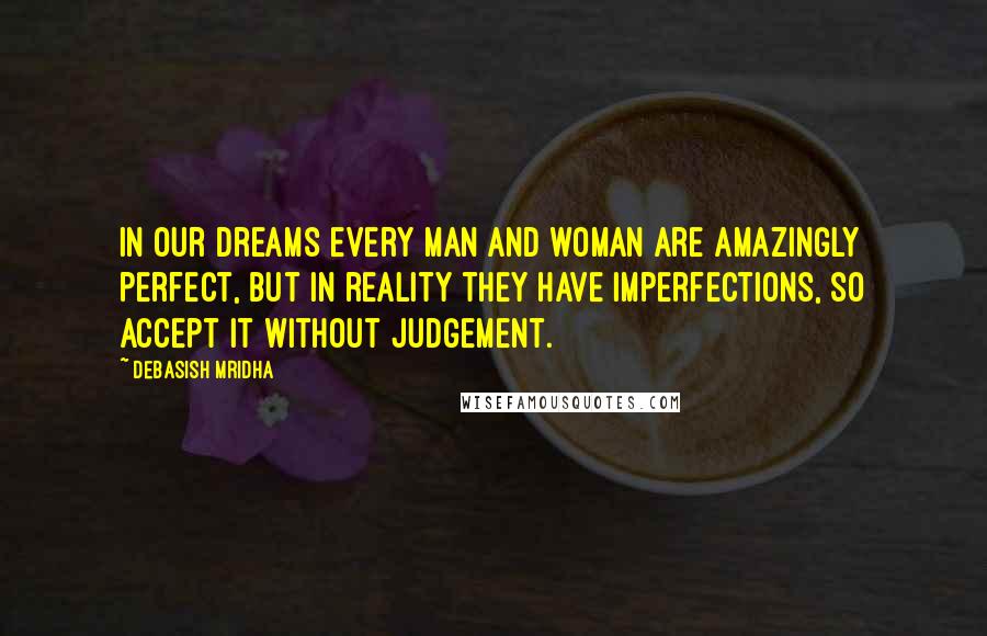 Debasish Mridha Quotes: In our dreams every man and woman are amazingly perfect, but in reality they have imperfections, so accept it without judgement.