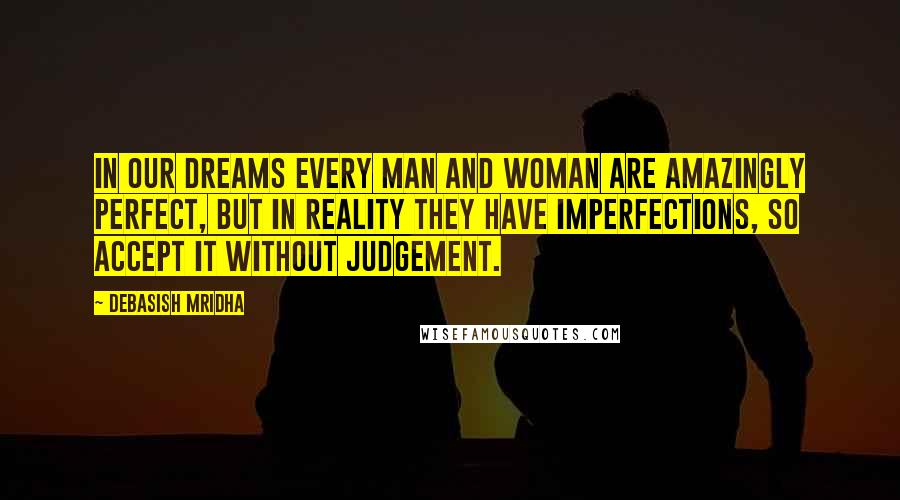 Debasish Mridha Quotes: In our dreams every man and woman are amazingly perfect, but in reality they have imperfections, so accept it without judgement.