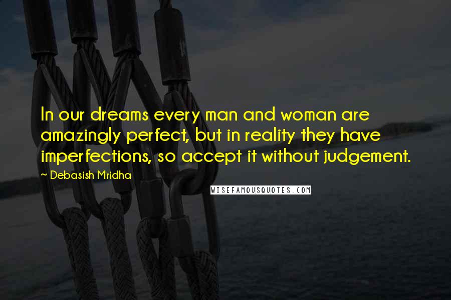 Debasish Mridha Quotes: In our dreams every man and woman are amazingly perfect, but in reality they have imperfections, so accept it without judgement.
