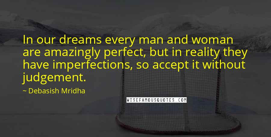 Debasish Mridha Quotes: In our dreams every man and woman are amazingly perfect, but in reality they have imperfections, so accept it without judgement.