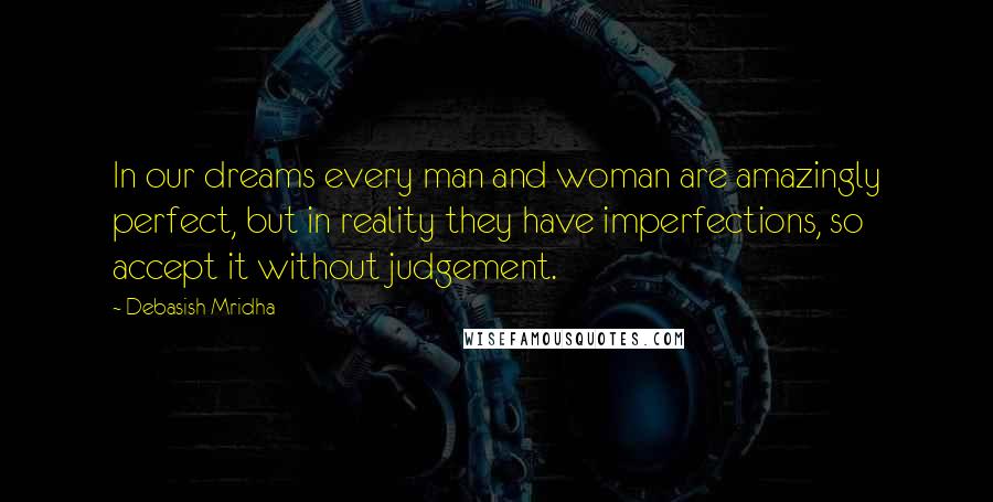 Debasish Mridha Quotes: In our dreams every man and woman are amazingly perfect, but in reality they have imperfections, so accept it without judgement.