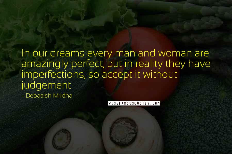 Debasish Mridha Quotes: In our dreams every man and woman are amazingly perfect, but in reality they have imperfections, so accept it without judgement.