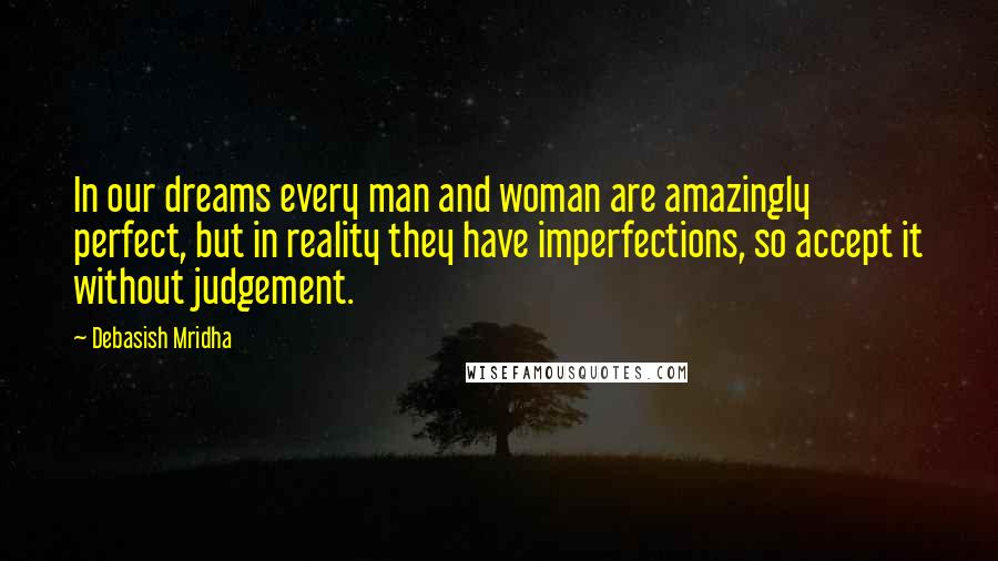 Debasish Mridha Quotes: In our dreams every man and woman are amazingly perfect, but in reality they have imperfections, so accept it without judgement.