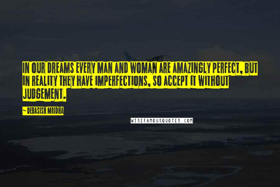 Debasish Mridha Quotes: In our dreams every man and woman are amazingly perfect, but in reality they have imperfections, so accept it without judgement.