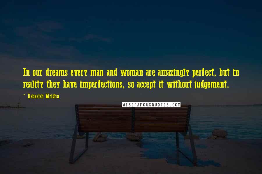 Debasish Mridha Quotes: In our dreams every man and woman are amazingly perfect, but in reality they have imperfections, so accept it without judgement.