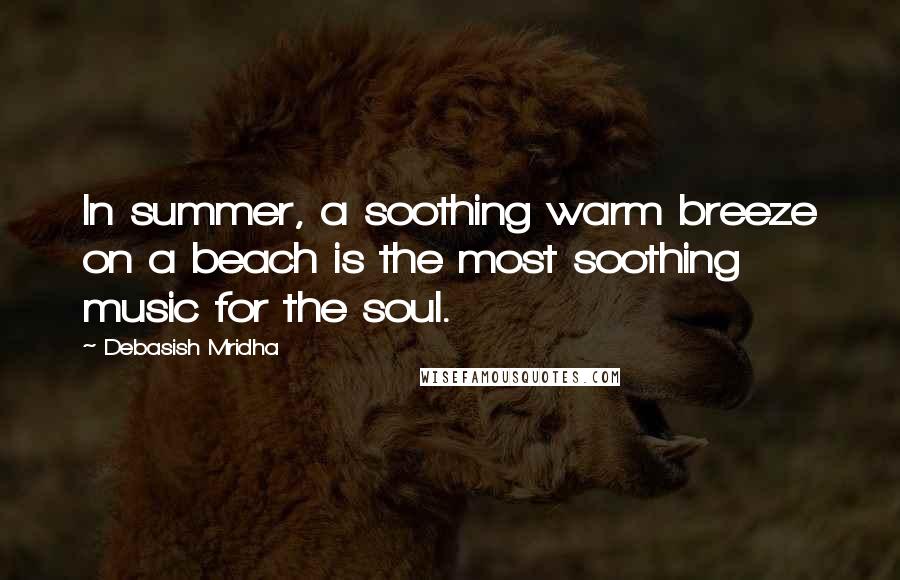 Debasish Mridha Quotes: In summer, a soothing warm breeze on a beach is the most soothing music for the soul.