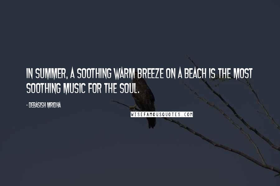 Debasish Mridha Quotes: In summer, a soothing warm breeze on a beach is the most soothing music for the soul.